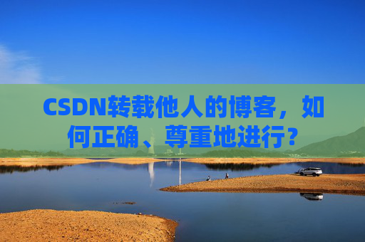 CSDN转载他人的博客，如何正确、尊重地进行？